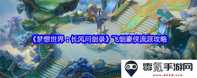 《梦想世界：长风问剑录》飞剑侠客流派详细攻略与技巧分享