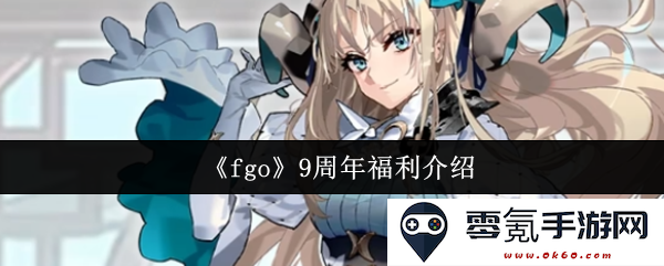 《FGO》九周年庆典福利详细介绍与内容汇总，玩家必看活动和奖励解析