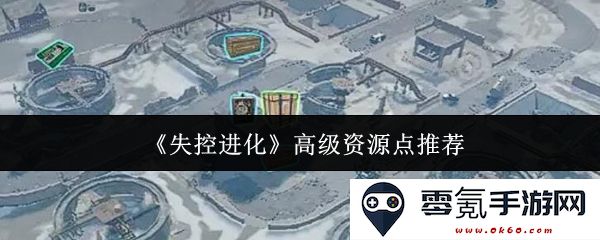 《失控进化》高级资源点的最佳选择与攻略分析，助你轻松获取资源
