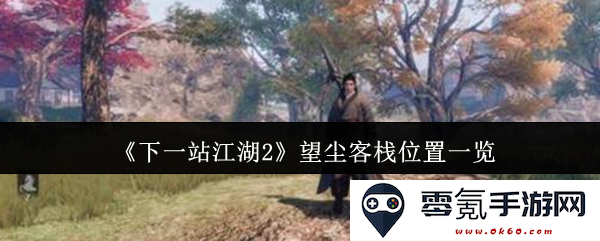 《下一站江湖2》各大望尘客栈详细位置指南与探索